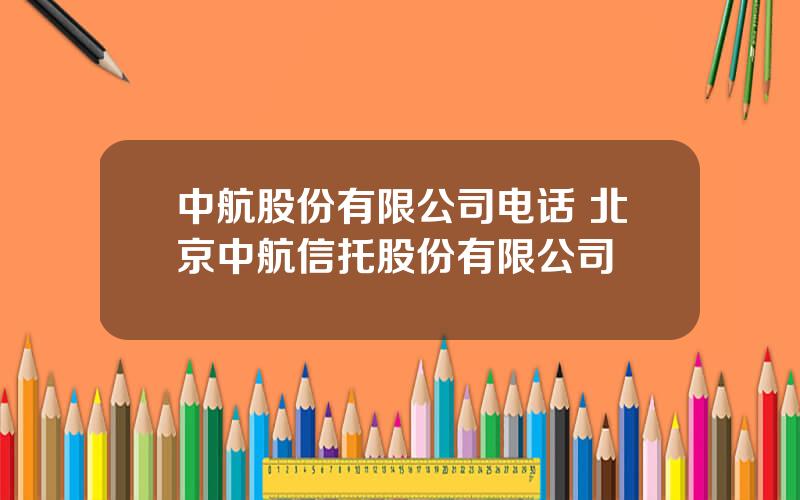 中航股份有限公司电话 北京中航信托股份有限公司